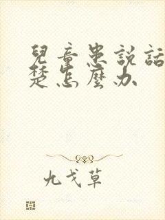 儿童患说话不清楚怎么办