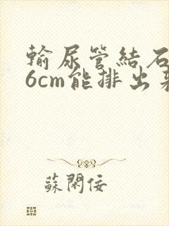 输尿管结石0.6cm能排出来吗