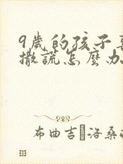 9岁的孩子喜欢撒谎怎么办