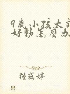 9岁小孩太调皮好动怎么办