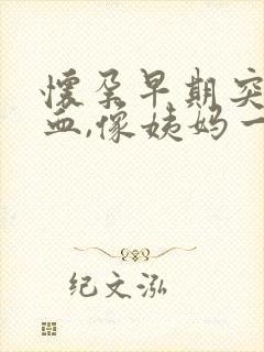 怀孕早期突然出血,像姨妈一样