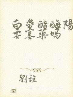 白带酯酶阳性需要塞药吗