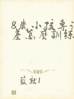 8岁小孩专注力差怎么训练