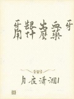 牙龈出血牙周炎用什么药