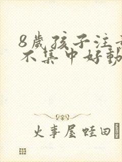 8岁孩子注意力不集中好动是怎么回事