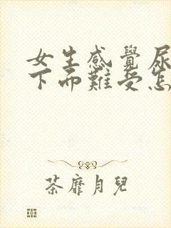 女生感觉尿不尽下面难受怎么办