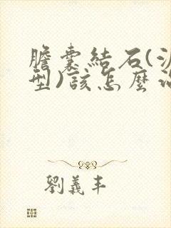 胆囊结石(泥沙型)该怎么治疗