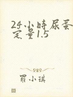 24小时尿蛋白定量1.5