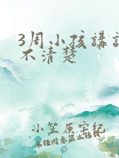 3周小孩讲话讲不清楚