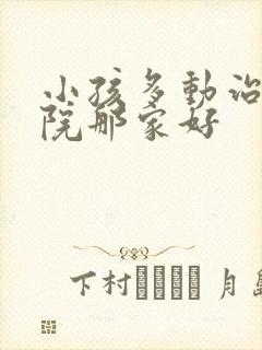 小孩多动治疗医院那家好