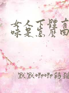 女人下体有鱼腥味是怎么回事