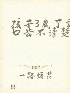 孩子3岁了说话口齿不清楚