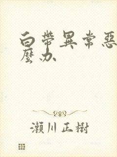 白带异常恶臭怎么办