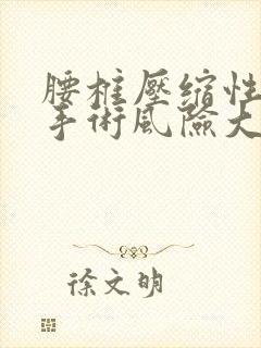 腰椎压缩性骨折手术风险大吗