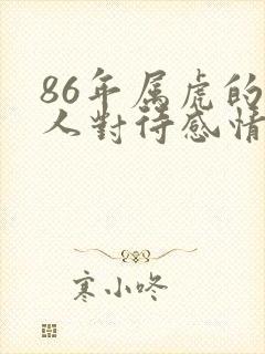 86年属虎的男人对待感情