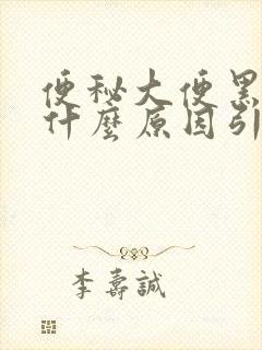 便秘大便黑色是什么原因引起的