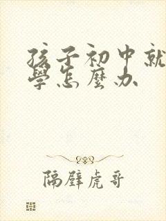 孩子初中就不上学怎么办