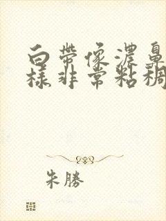 白带像浓鼻涕一样非常粘稠