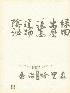 阴道流出绿色分泌物怎么回事