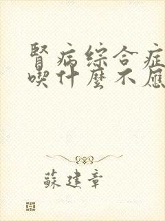 肾病综合症应该吃什么不应该吃什