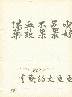 供血不足吃什么药效果最好脑