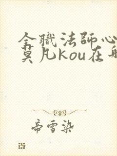 全职法师心夏帮莫凡kou在哪章