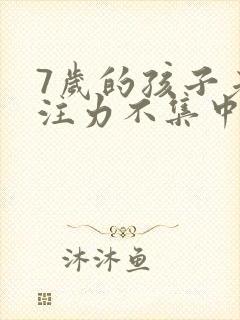 7岁的孩子老专注力不集中治疗