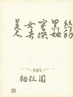 美女穿黑丝让男人去操她的逼