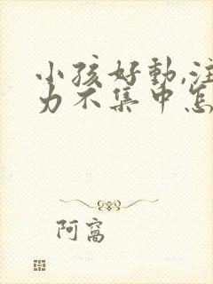 小孩好动,注意力不集中怎么办