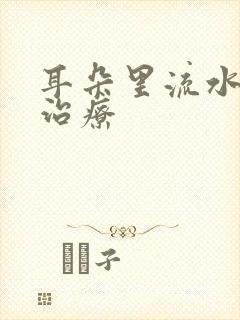 耳朵里流水怎么治疗