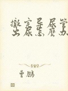 撤完导尿管尿不出尿怎么办