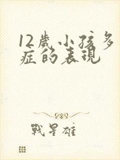 12岁小孩多动症的表现