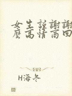 女生说谢谢了怎么高情商回复