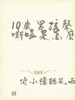 10岁男孩声音嘶哑是怎么回事