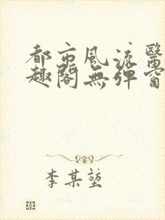 都市风流医仙笔趣阁无弹窗