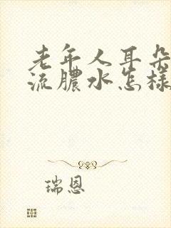 老年人耳朵里面流脓水怎样治