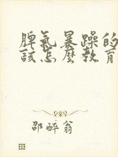 脾气暴躁的孩子该怎么教育