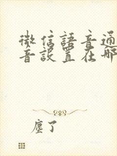 微信语音通话声音设置在哪里调