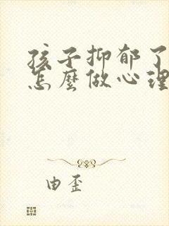 孩子抑郁了家长怎么做心理疏导