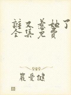 谁又惹她了短剧全集免费