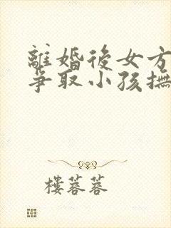 离婚后女方如何争取小孩抚养权