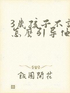 3岁孩子不说话怎么引导他开口