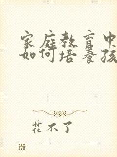 家庭教育中家长如何培养孩子的专注力