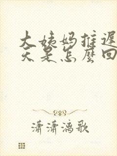 大姨妈推迟了6天是怎么回事