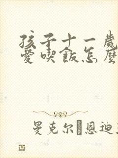 孩子十一岁了不爱吃饭怎么办