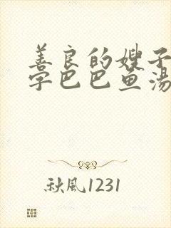 善良的嫂子3中字巴巴鱼汤饭惹人