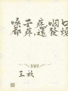 嗓子疼,咽口水都疼,还发烧