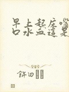 早上起床嘴里吐口水血这是怎么回事