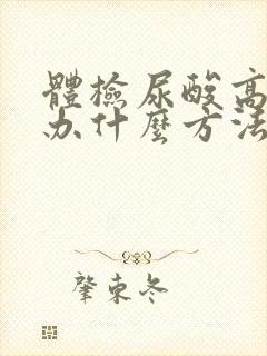 体检尿酸高怎么办什么方法降最好