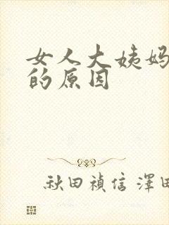 女人大姨妈推迟的原因